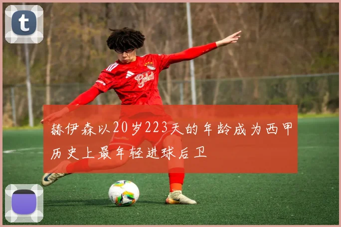 赫伊森以20岁223天的年龄成为西甲历史上最年轻进球后卫