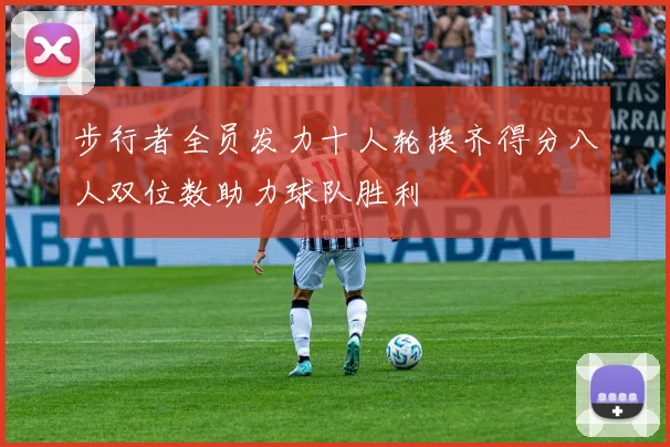 步行者全员发力十人轮换齐得分八人双位数助力球队胜利