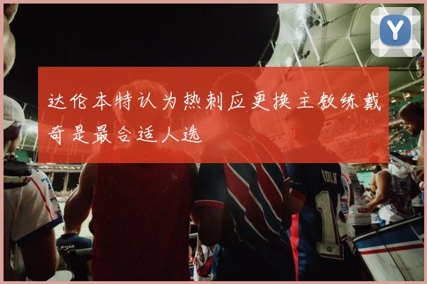 达伦本特认为热刺应更换主教练戴奇是最合适人选