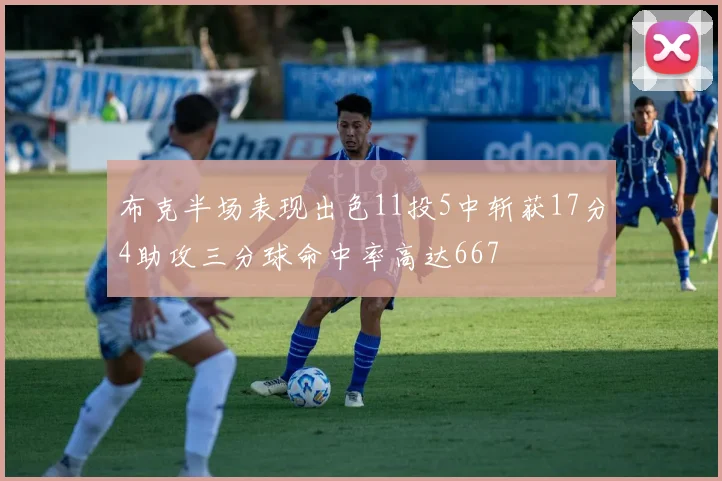 布克半场表现出色11投5中斩获17分4助攻三分球命中率高达667